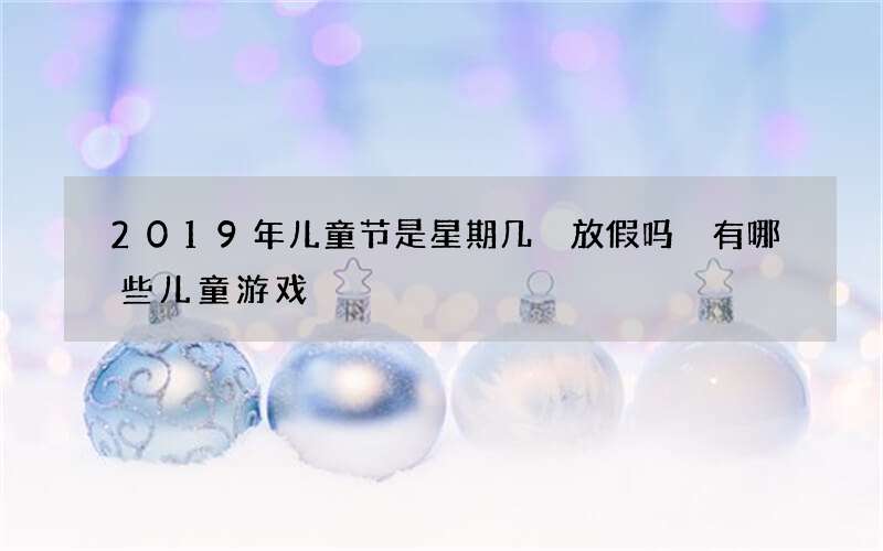 2019年儿童节是星期几 放假吗 有哪些儿童游戏